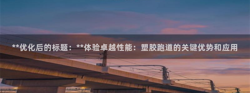红足1世手机下载：**优化后的标题：**体验卓越性能：塑胶跑道的关键优势和应用