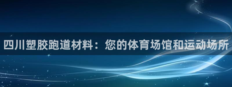 红足一一世：四川塑胶跑道材料：您的体育场馆和运动场所
