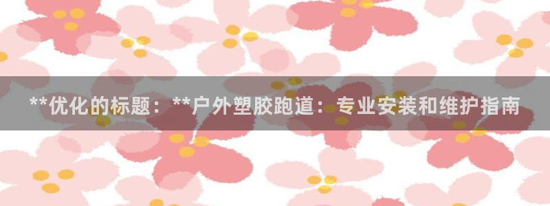 红足一：**优化的标题：**户外塑胶跑道：专业安装和维护指南