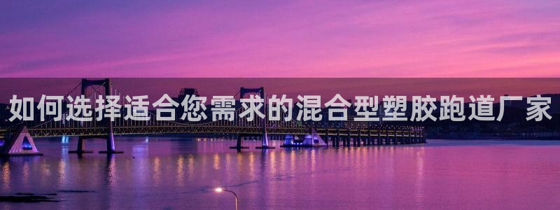 666814红·足一世比分：如何选择适合您需求的混合型塑胶跑道厂家