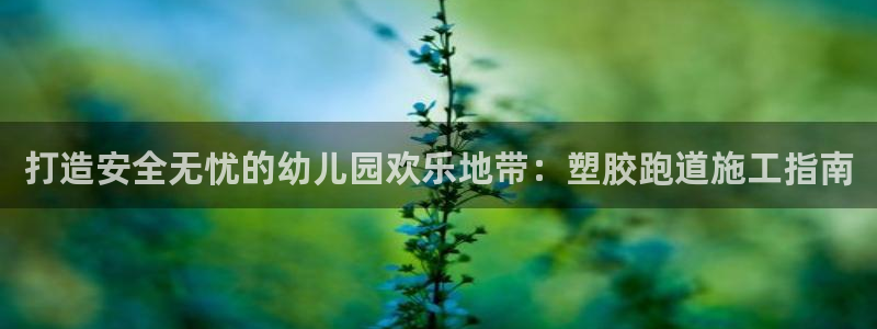 红足l一世开奖现场62ty：打造安全无忧的幼儿园欢乐地带：塑胶跑道施工指南