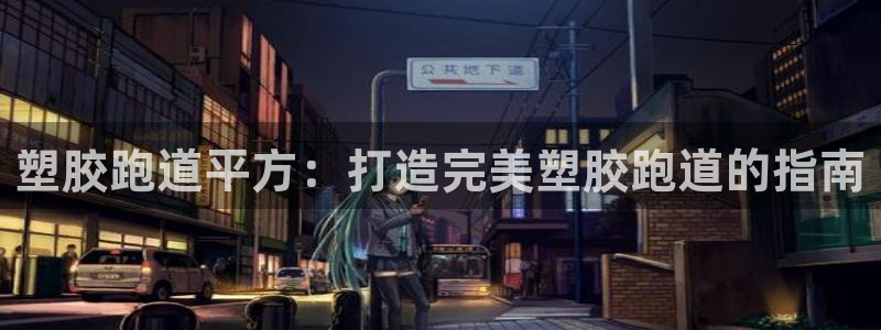 红足体育网：塑胶跑道平方：打造完美塑胶跑道的指南