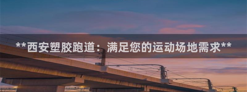 红足l一世开奖现场62ty：**西安塑胶跑道：满足您的运动场地需求**