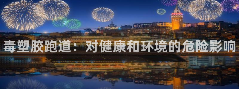 红足一1世666814足球：毒塑胶跑道：对健康和环境的危险影响