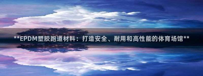 红足 世足球手机网：**EPDM塑胶跑道材料：打造安全、耐用和高性能的体育场馆**