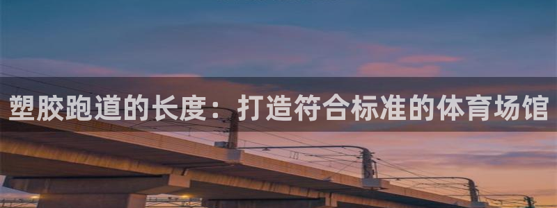 333814红·足一世比分：塑胶跑道的长度：打造符合标准的体育场馆