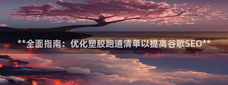 红足i世足球手机网：**全面指南：优化塑胶跑道清单以提高谷歌SEO**