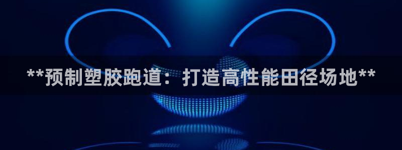 红足1世官网：**预制塑胶跑道：打造高性能田径场地**