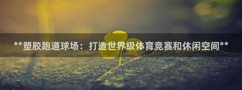 红足一1世手机皇冠：**塑胶跑道球场：打造世界级体育竞赛和休闲空间**