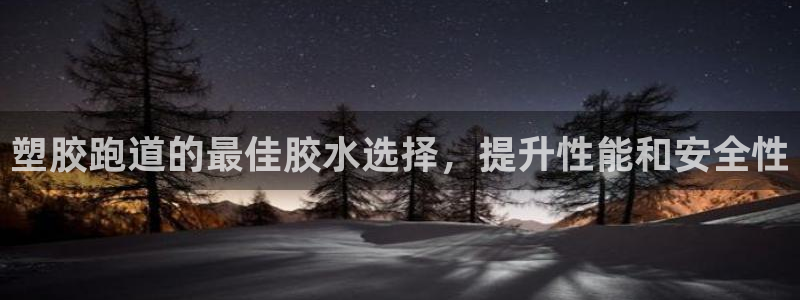红足1世开奖预测：塑胶跑道的最佳胶水选择，提升性能和安全性