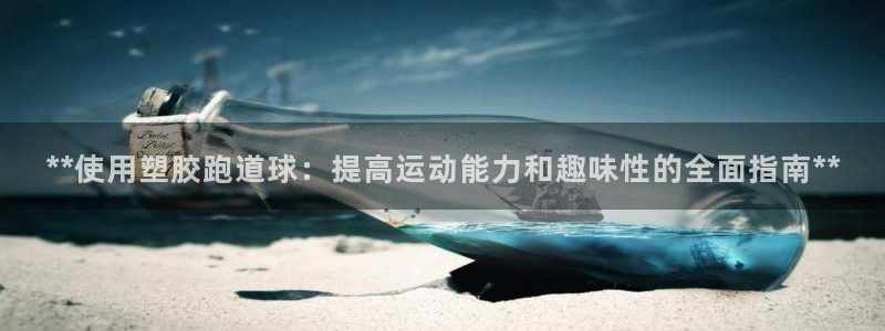 红足一1世666814足球：**使用塑胶跑道球：提高运动能力和趣味性的全面指南**