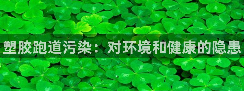 红足一1世官网：塑胶跑道污染：对环境和健康的隐患