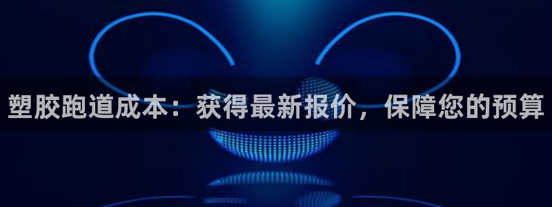 333814红足1世：塑胶跑道成本：获得最新报价，保障您的预算