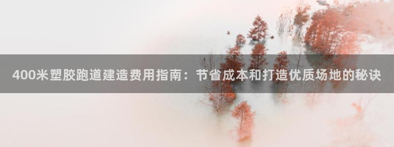 红足一1世官网比分：400米塑胶跑道建造费用指南：节省成本和打造优质场地的秘诀