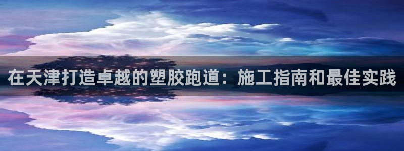 红足一：在天津打造卓越的塑胶跑道：施工指南和最佳实践