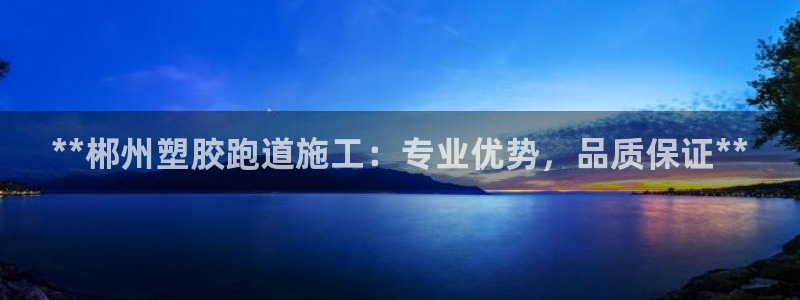 红足一1世666814足球比分网：**郴州塑胶跑道施工：专业优势，品质保证**