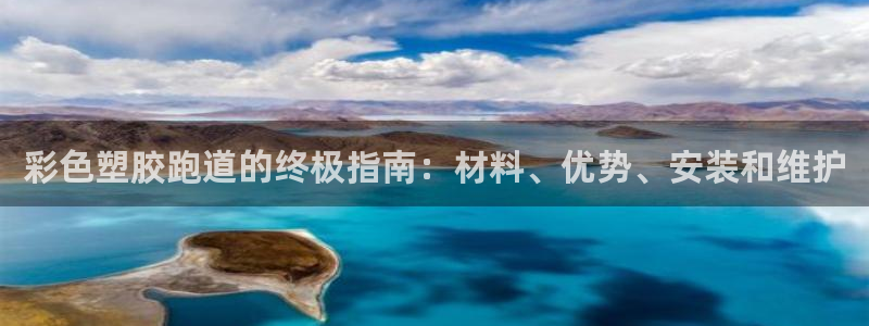 红足一1世666814最新结果：彩色塑胶跑道的终极指南：材料、优势、安装和维护