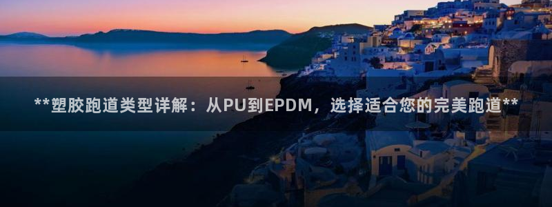 红足一1世皇冠登录：**塑胶跑道类型详解：从PU到EPDM，选择适合您的完美跑道**