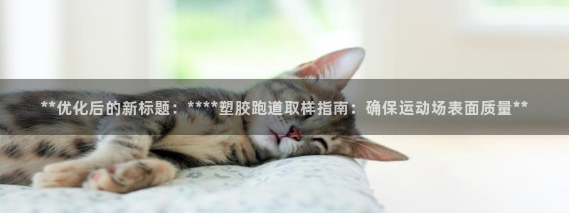 红足1世足球比分预测：**优化后的新标题：****塑胶跑道取样指南：确保运动场表面质量**