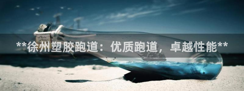 红足1一世红：**徐州塑胶跑道：优质跑道，卓越性能**