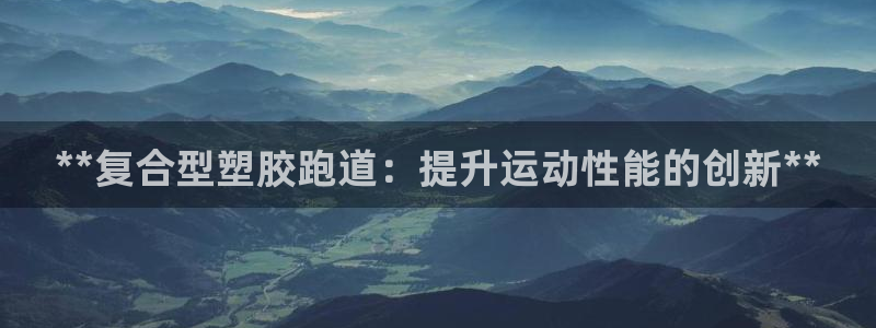红足1世手机版下载：**复合型塑胶跑道：提升运动性能的创新**