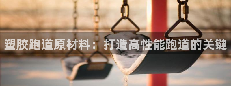 红足一1世手机版新皇冠：塑胶跑道原材料：打造高性能跑道的关键