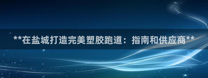 77814红足1世：**在盐城打造完美塑胶跑道：指南和供应商**