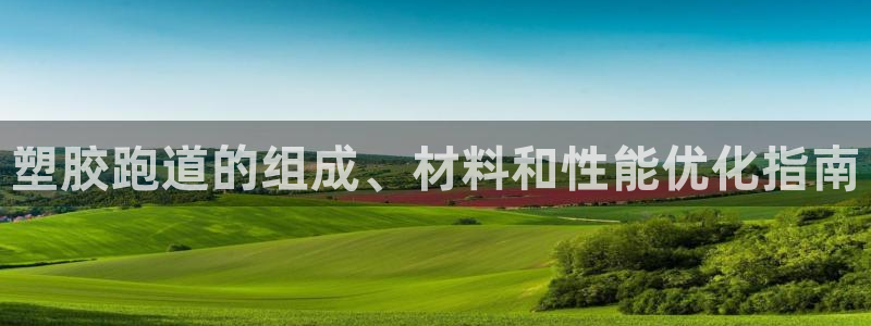 66814红足：塑胶跑道的组成、材料和性能优化指南