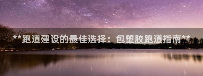 红足一1世666814足球比分网：**跑道建设的最佳选择：包塑胶跑道指南**