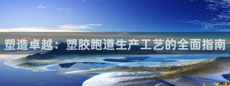 红足i世足球手机网：塑造卓越：塑胶跑道生产工艺的全面指南