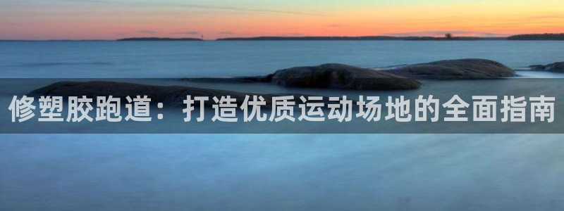 红足一1世手机版赛果：修塑胶跑道：打造优质运动场地的全面指南