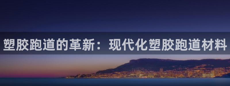 红足一1世开奖记录：塑胶跑道的革新：现代化塑胶跑道材料