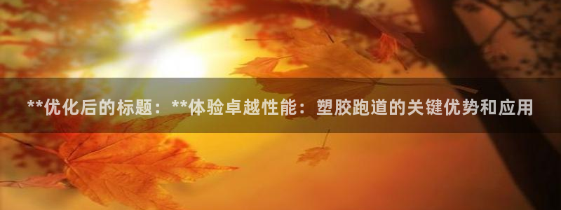 红足l一世开奖现场62ty：**优化后的标题：**体验卓越性能：塑胶跑道的关键优势和应用