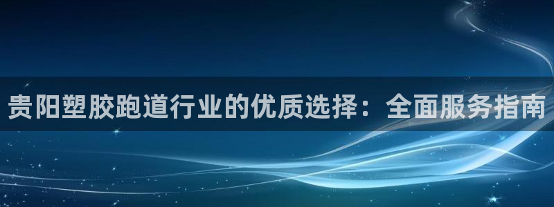 红足一1世666814最新结果：贵阳塑胶跑道行业的优质选择：全面服务指南