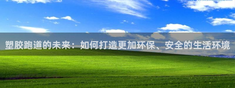 红足一1世皇冠地址：塑胶跑道的未来：如何打造更加环保、安全的生活环境