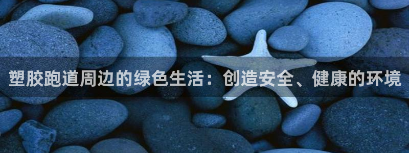红足1世足球比分网址：塑胶跑道周边的绿色生活：创造安全、健康的环境