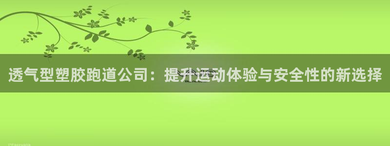 红足一1世666814最新结果：透气型塑胶跑道公司：提升运动体验与安全性的新选择