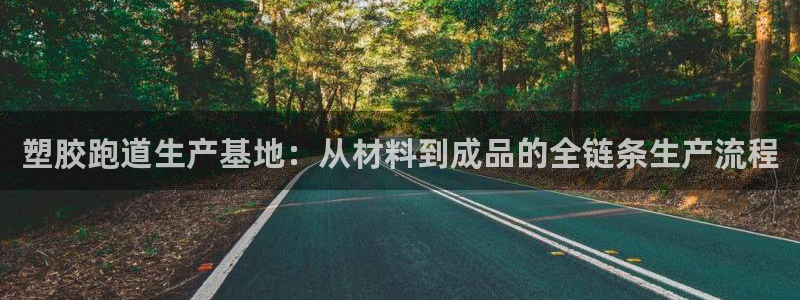 红足一1世手机版新皇冠：塑胶跑道生产基地：从材料到成品的全链条生产流程
