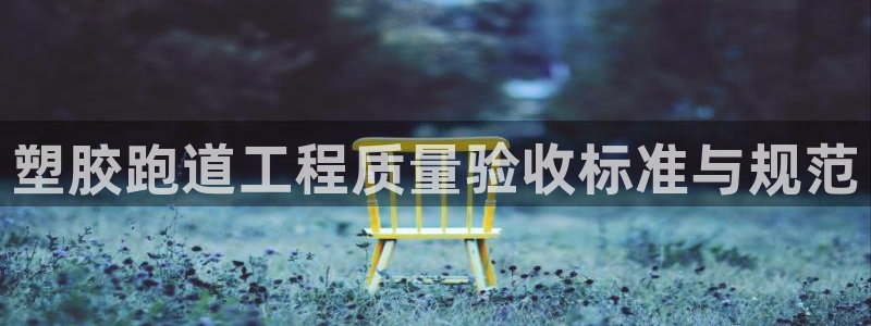 红足1一世红：塑胶跑道工程质量验收标准与规范