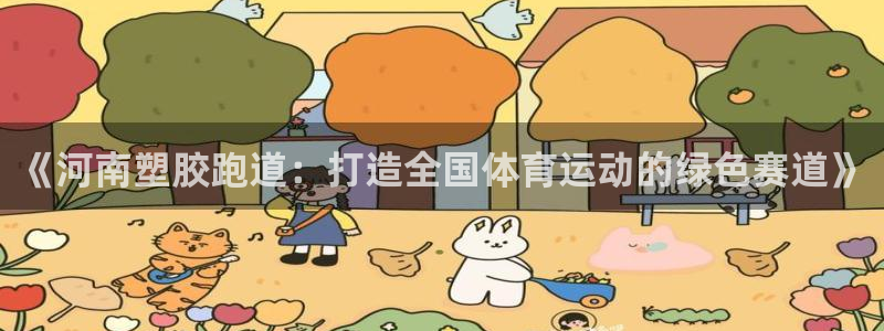 百度红足一1视频在线观看：《河南塑胶跑道：打造全国体育运动的绿色赛道》
