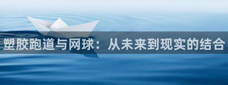 百度红足一1视频在线观看：塑胶跑道与网球：从未来到现实的结合