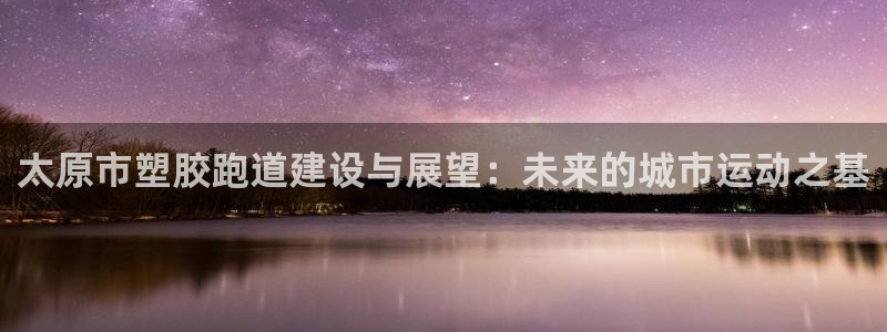 红足i世足球手机网：太原市塑胶跑道建设与展望：未来的城市运动之基