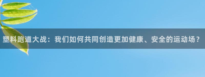 777814红·足一世比分：塑料跑道大战：我们如何共同创造更加健康、安全的运动场？