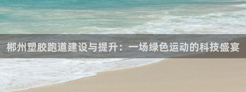 红足1世官网：郴州塑胶跑道建设与提升：一场绿色运动的科技盛宴