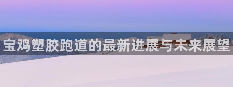 777814红·足一世：宝鸡塑胶跑道的最新进展与未来展望