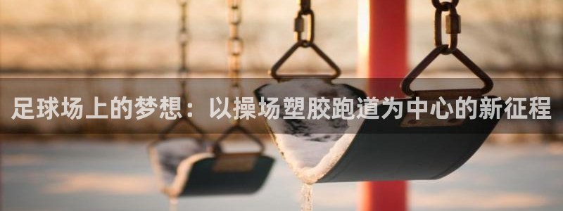 红足网足球直播：足球场上的梦想：以操场塑胶跑道为中心的新征程