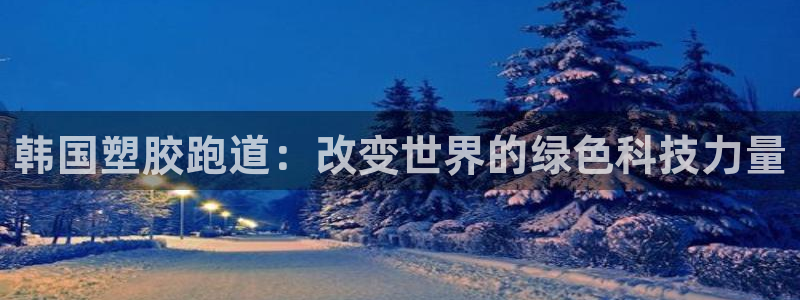 777814红·足一世比分：韩国塑胶跑道：改变世界的绿色科技力量