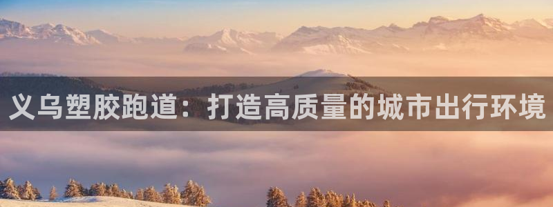 红足一1世666814最新结果：义乌塑胶跑道：打造高质量的城市出行环境