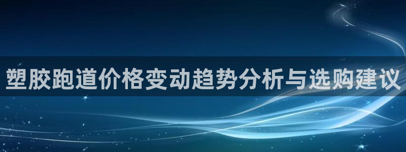 红足一1世即时比分：塑胶跑道价格变动趋势分析与选购建议