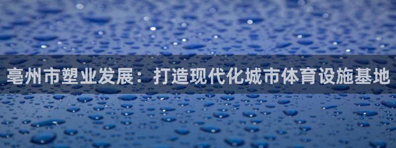 红足一1世666814最新结果：亳州市塑业发展：打造现代化城市体育设施基地